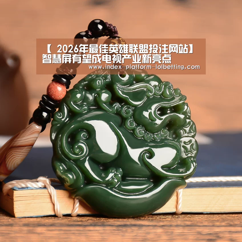【 2026年最佳英雄联盟投注网站】智慧屏有望成电视产业新亮点(图1) LoL投注网站