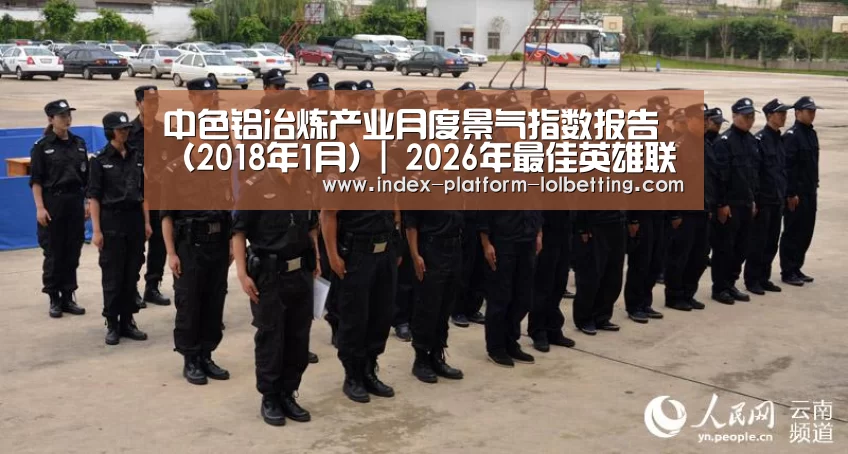 中色铝冶炼产业月度景气指数报告(2018年1月)| 2026年最佳英雄联盟投注网站(图1) LoL投注网站
