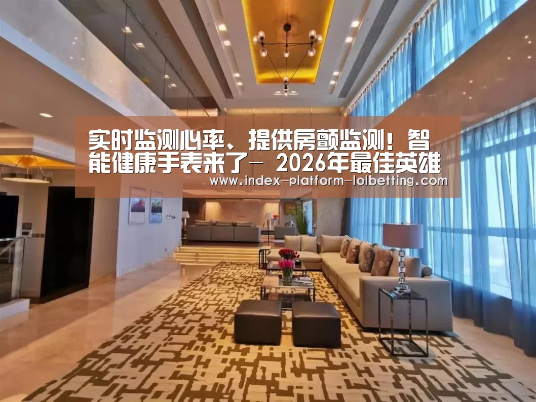 实时监测心率、提供房颤监测!智能健康手表来了- 2026年最佳英雄联盟投注网站(图1) 2026年最佳英雄联盟投注网站