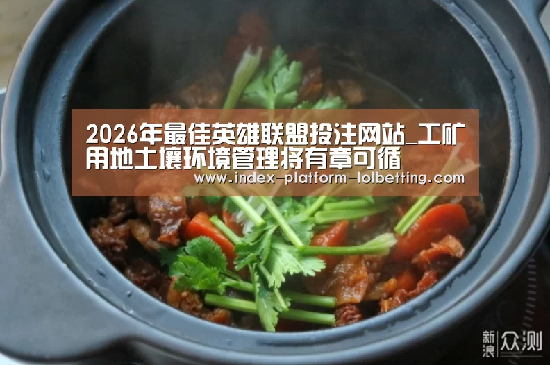 2026年最佳英雄联盟投注网站_工矿用地土壤环境管理将有章可循(图3) 2026年最佳英雄联盟投注网站