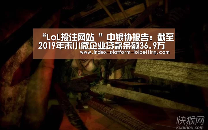 “LoL投注网站 ”中银协报告:截至2019年末小微企业贷款余额36.9万亿元(图1) 2026年最佳英雄联盟投注网站