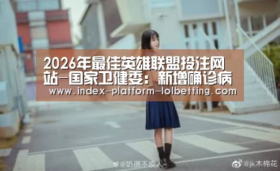 2026年最佳英雄联盟投注网站-国家卫健委:新增确诊病例22例 其中本土16例(均在新疆)(图3) 2026年最佳英雄联盟投注网站
