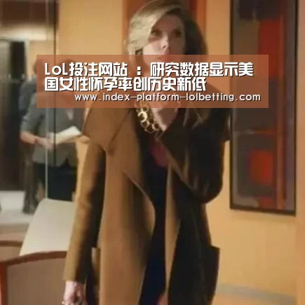 LoL投注网站 :研究数据显示美国女性怀孕率创历史新低(图3) LoL投注网站