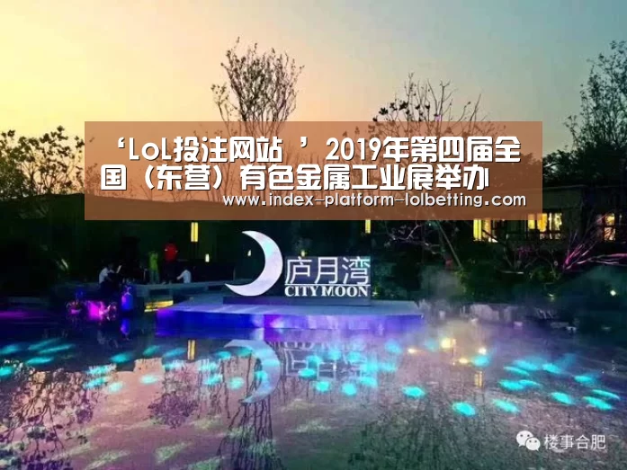 ‘LoL投注网站 ’2019年第四届全国(东营)有色金属工业展举办(图1) LoL投注网站