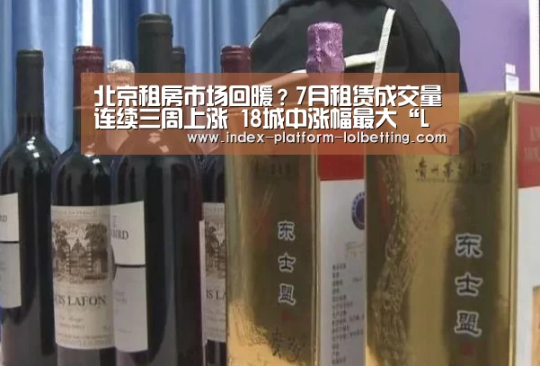 北京租房市场回暖?7月租赁成交量连续三周上涨 18城中涨幅最大“LoL投注网站 ”(图1) LoL投注网站