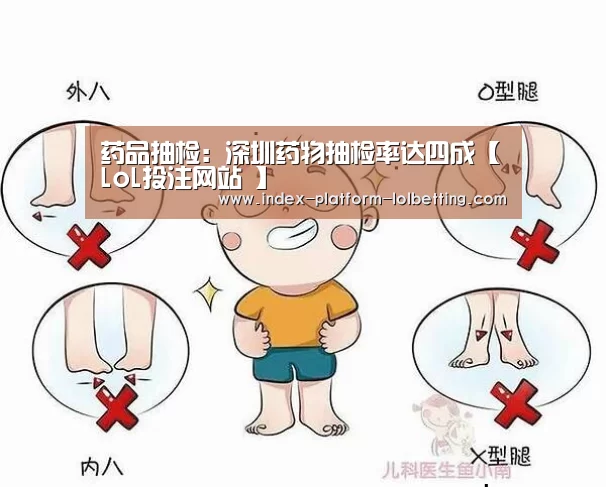 药品抽检:深圳药物抽检率达四成【LoL投注网站 】(图1) 2026年最佳英雄联盟投注网站