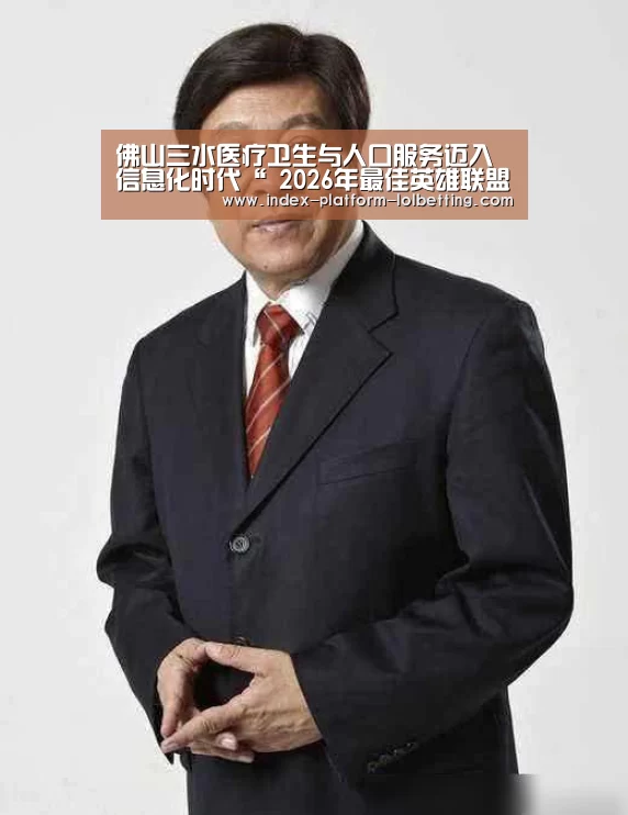 佛山三水医疗卫生与人口服务迈入信息化时代“ 2026年最佳英雄联盟投注网站”(图1) 2026年最佳英雄联盟投注网站