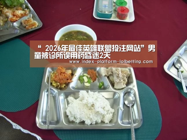 “ 2026年最佳英雄联盟投注网站”男童被诊所误用药昏迷2天(图1) 2026年最佳英雄联盟投注网站